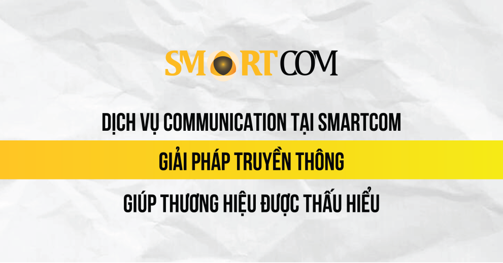 Communication tại Smartcom – Giải pháp truyền thông giúp thương hiệu được thấu hiểu